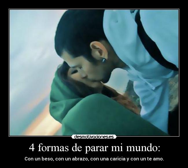 4 formas de parar mi mundo: - Con un beso, con un abrazo, con una caricia y con un te amo.