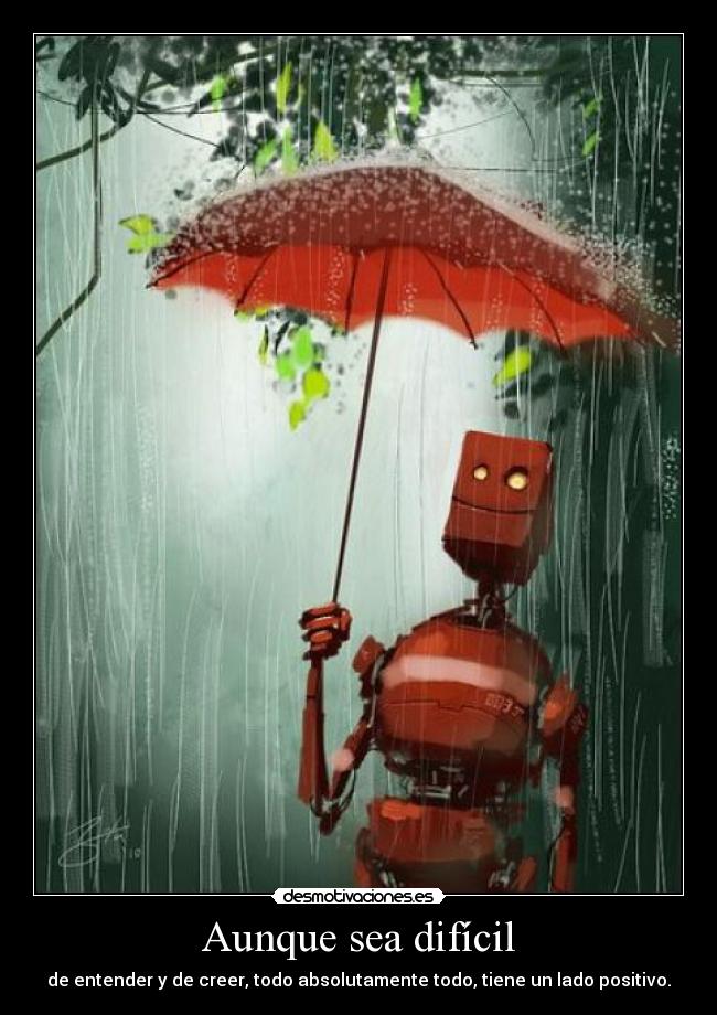 Aunque sea difícil - de entender y de creer, todo absolutamente todo, tiene un lado positivo.