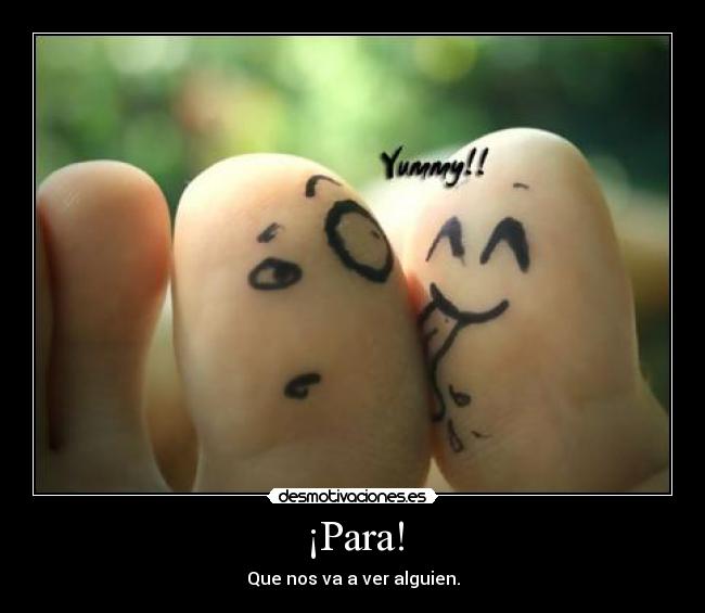 ¡Para! - Que nos va a ver alguien.