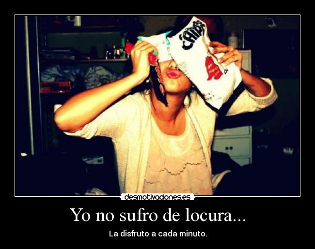 Yo no sufro de locura... -