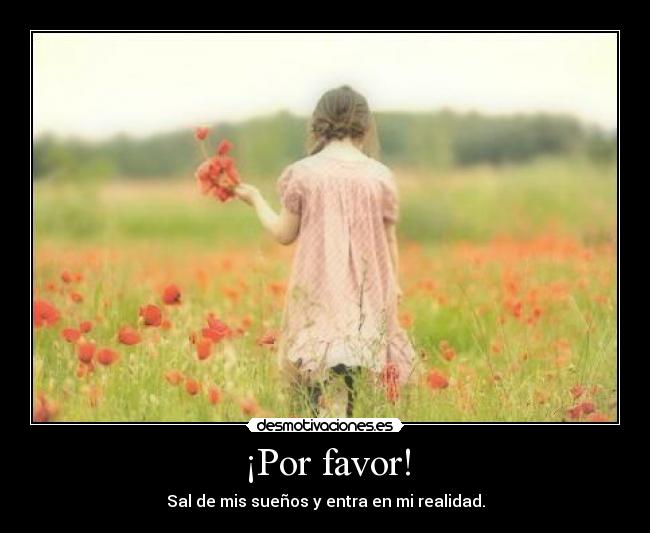 ¡Por favor! - Sal de mis sueños y entra en mi realidad.