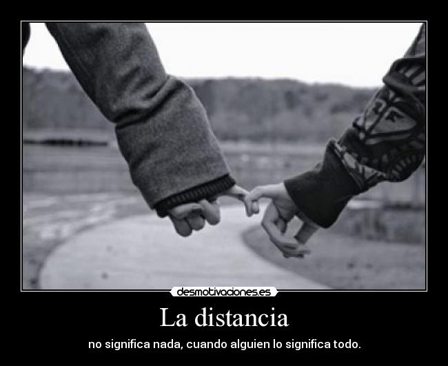 La distancia - no significa nada, cuando alguien lo significa todo.