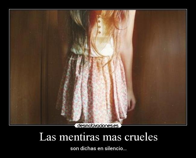 Las mentiras mas crueles - son dichas en silencio...