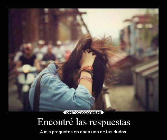 Encontré las respuestas - A mis preguntas en cada una de tus dudas.