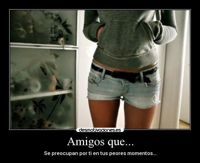 Amigos que... - Se preocupan por ti en tus peores momentos...