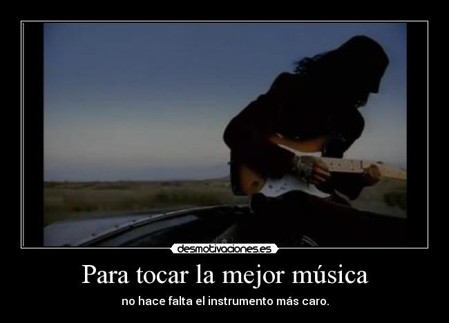 Para tocar la mejor música - no hace falta el instrumento más caro.