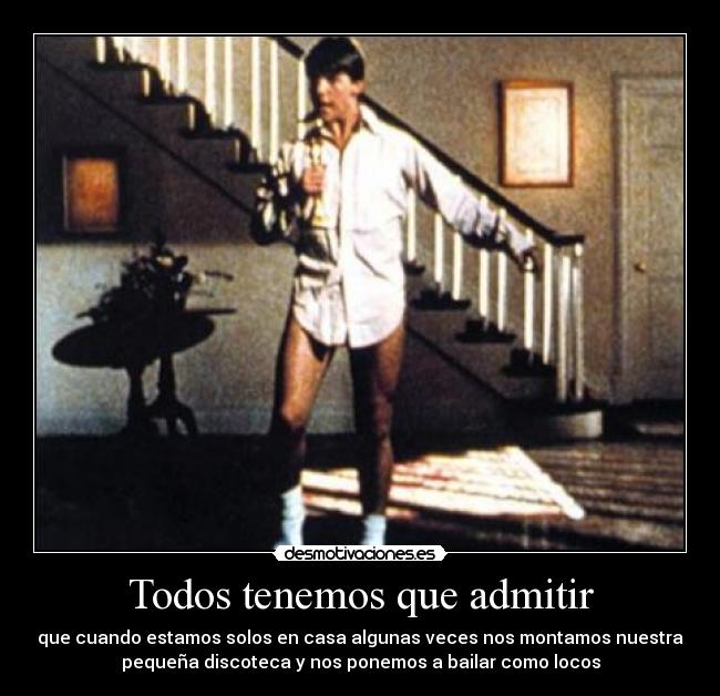 Todos tenemos que admitir - que cuando estamos solos en casa algunas veces nos montamos nuestra
pequeña discoteca y nos ponemos a bailar como locos