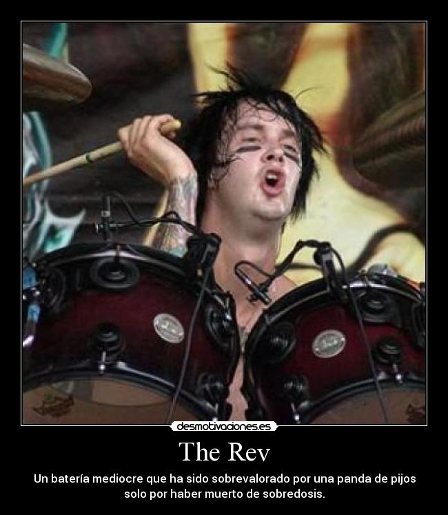 The Rev - Un batería mediocre que ha sido sobrevalorado por una panda de pijos
solo por haber muerto de sobredosis.