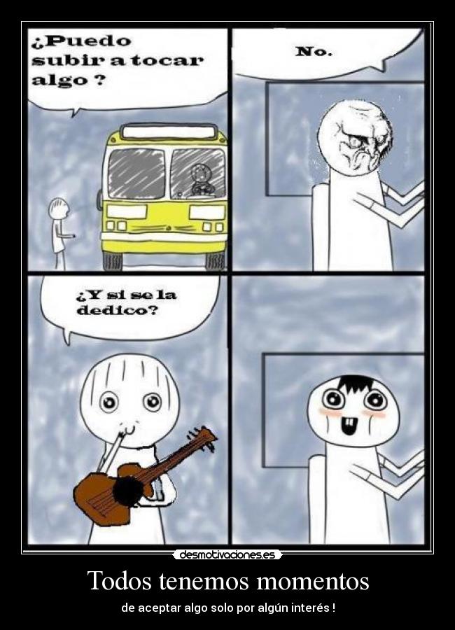 Todos tenemos momentos - de aceptar algo solo por algún interés !