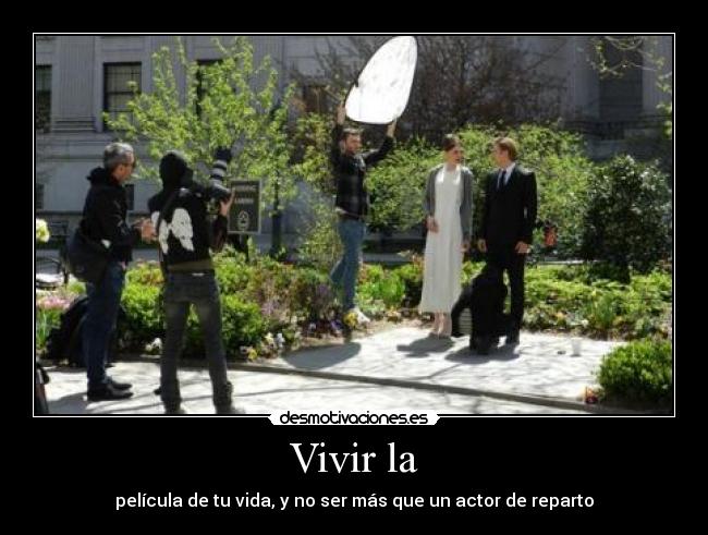 Vivir la - película de tu vida, y no ser más que un actor de reparto
