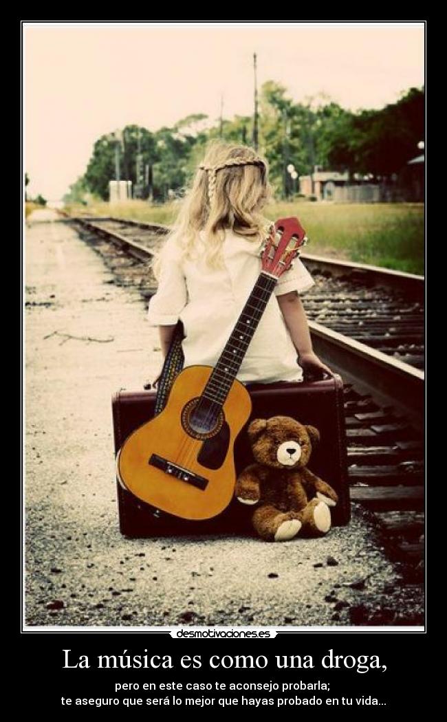 La música es como una droga, -