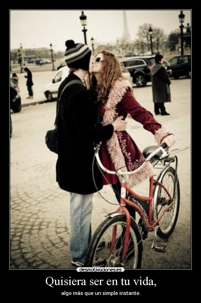 Quisiera ser en tu vida, -