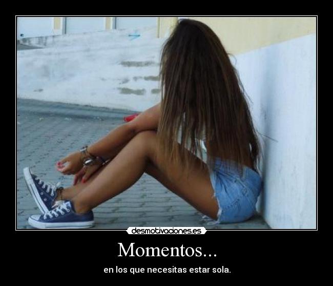 Momentos... - en los que necesitas estar sola.