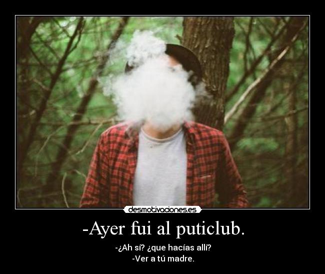 -Ayer fui al puticlub. -