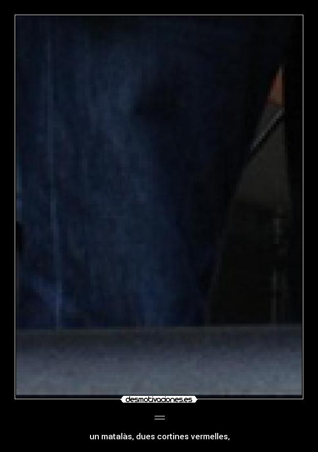 = - un matalàs, dues cortines vermelles,