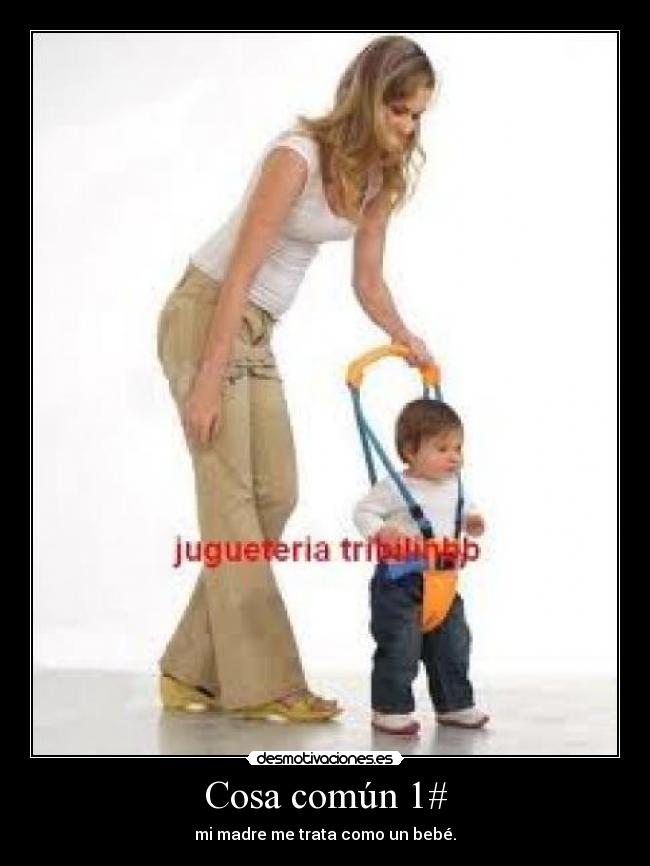 Cosa común 1# - mi madre me trata como un bebé.