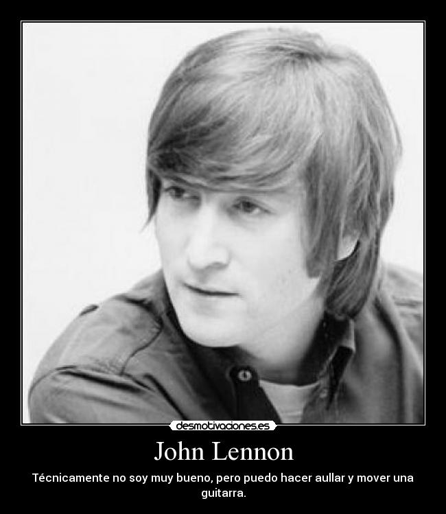John Lennon - Técnicamente no soy muy bueno, pero puedo hacer aullar y mover una guitarra.