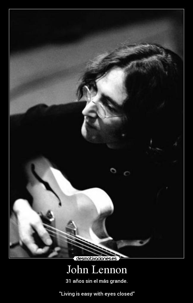 John Lennon - 31 años sin el más grande.

Living is easy with eyes closed