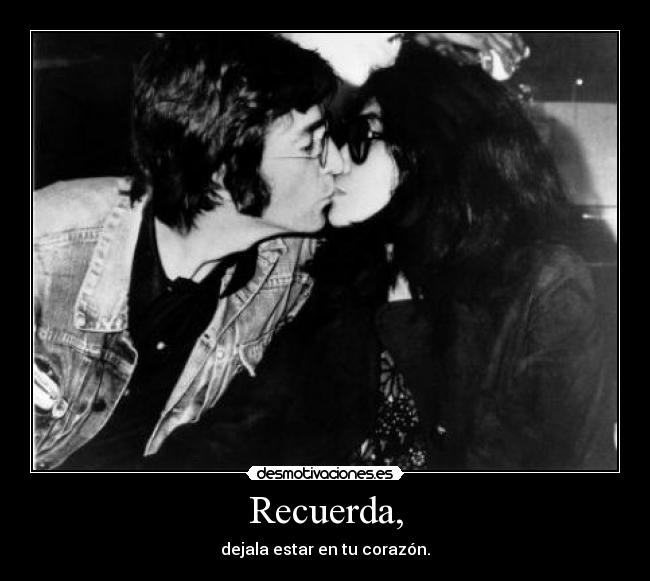 Recuerda, - dejala estar en tu corazón.