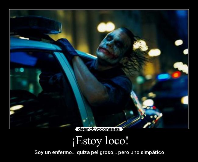 ¡Estoy loco! - Soy un enfermo... quiza peligroso... pero uno simpático