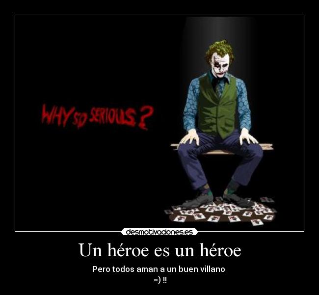 Un héroe es un héroe - Pero todos aman a un buen villano
=) !!