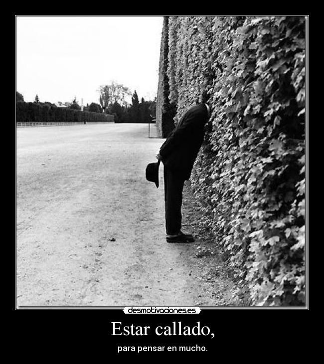 Estar callado, - para pensar en mucho.