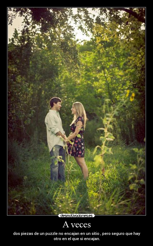 A veces - dos piezas de un puzzle no encajan en un sitio , pero seguro que hay
otro en el que si encajan.