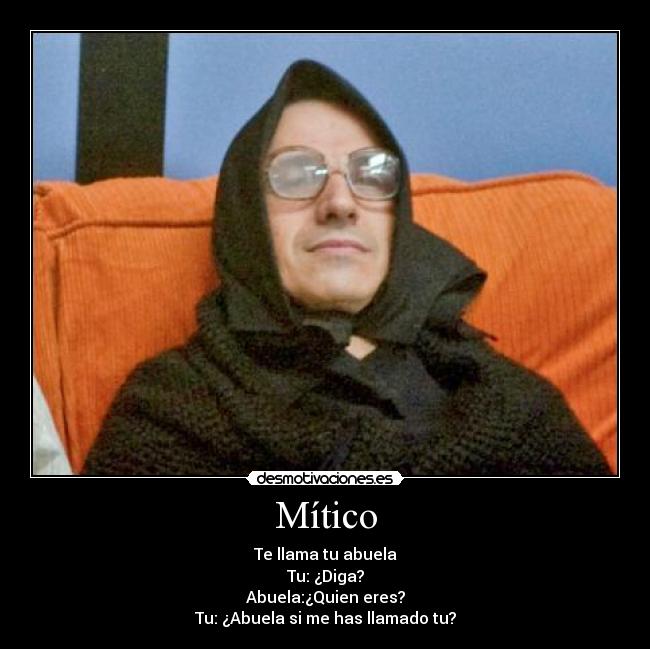 Mítico - Te llama tu abuela
Tu: ¿Diga?
Abuela:¿Quien eres?
Tu: ¿Abuela si me has llamado tu?