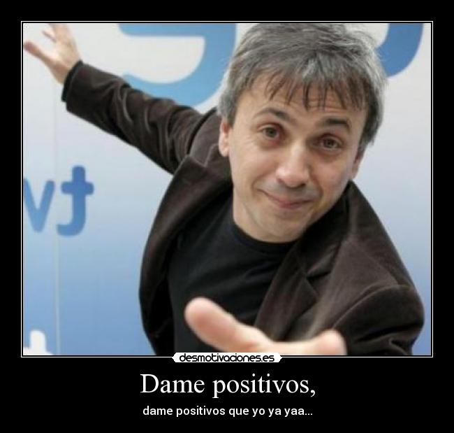 Dame positivos, - dame positivos que yo ya yaa...