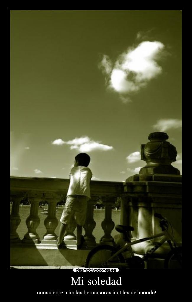 Mi soledad - consciente mira las hermosuras inútiles del mundo!