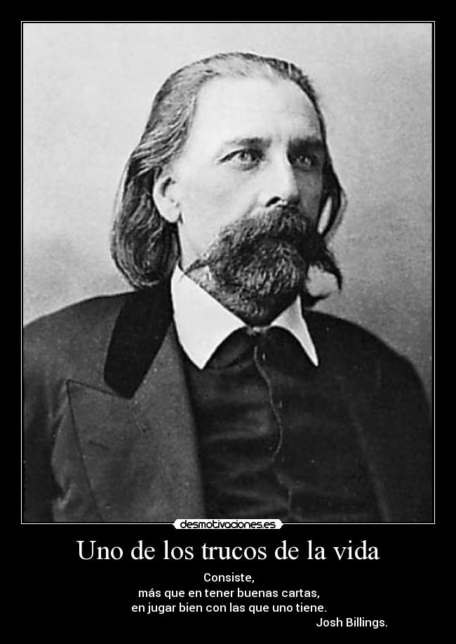 Uno de los trucos de la vida - Consiste,
más que en tener buenas cartas,
en jugar bien con las que uno tiene.
Josh Billings.