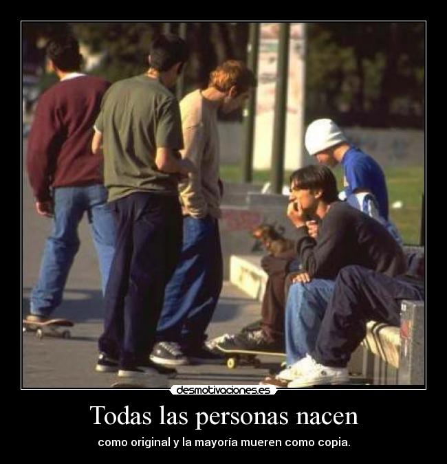 Todas las personas nacen - como original y la mayoría mueren como copia.
