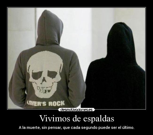 Vivimos de espaldas - A la muerte, sin pensar, que cada segundo puede ser el último.