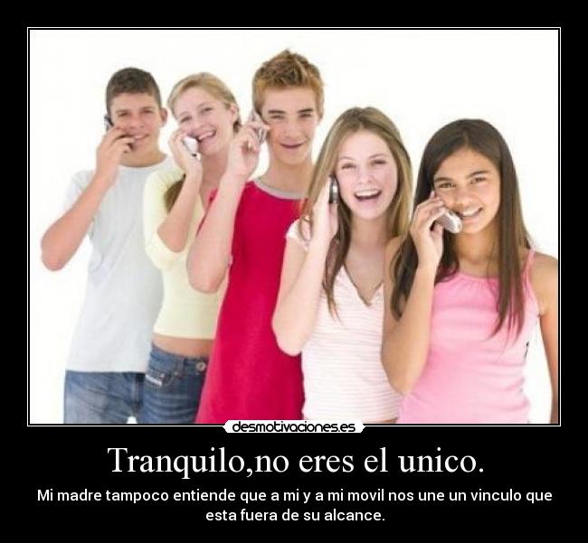 Tranquilo,no eres el unico. -