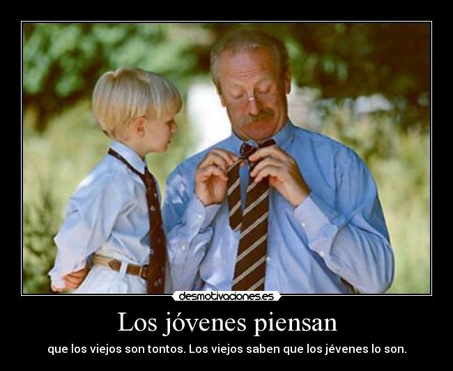 Los jóvenes piensan - que los viejos son tontos. Los viejos saben que los jévenes lo son.