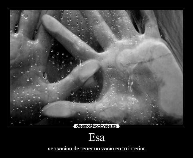 Esa - sensación de tener un vacío en tu interior.