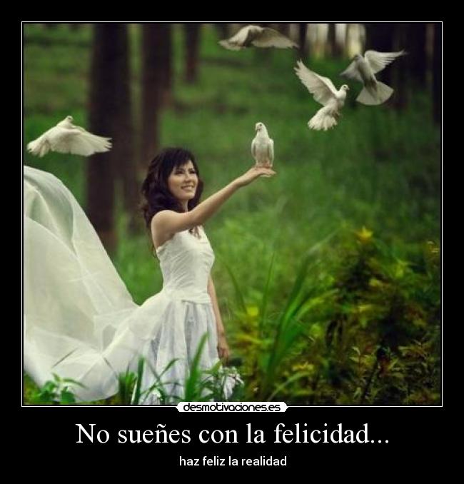 No sueñes con la felicidad... -