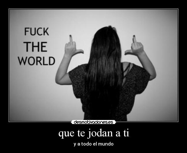 que te jodan a ti - y a todo el mundo