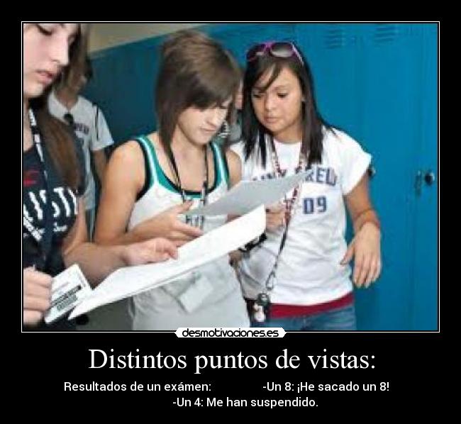 Distintos puntos de vistas: - Resultados de un exámen:                  -Un 8: ¡He sacado un 8!   
          -Un 4: Me han suspendido.