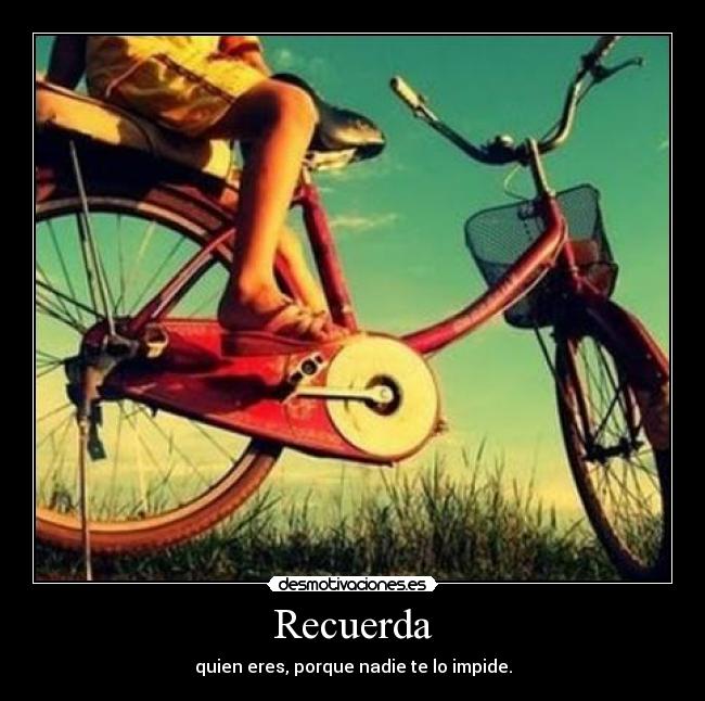 Recuerda - quien eres, porque nadie te lo impide.