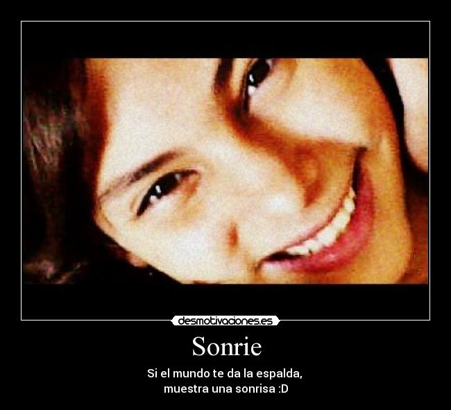 Sonrie - Si el mundo te da la espalda,
muestra una sonrisa :D