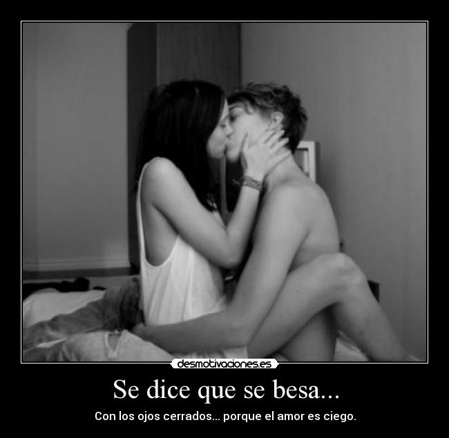 Se dice que se besa... - Con los ojos cerrados... porque el amor es ciego.