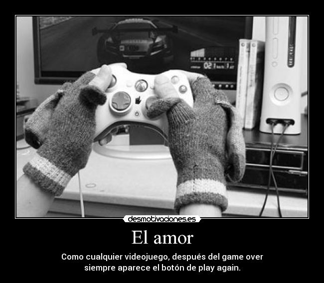El amor - Como cualquier videojuego, después del game over
siempre aparece el botón de play again.