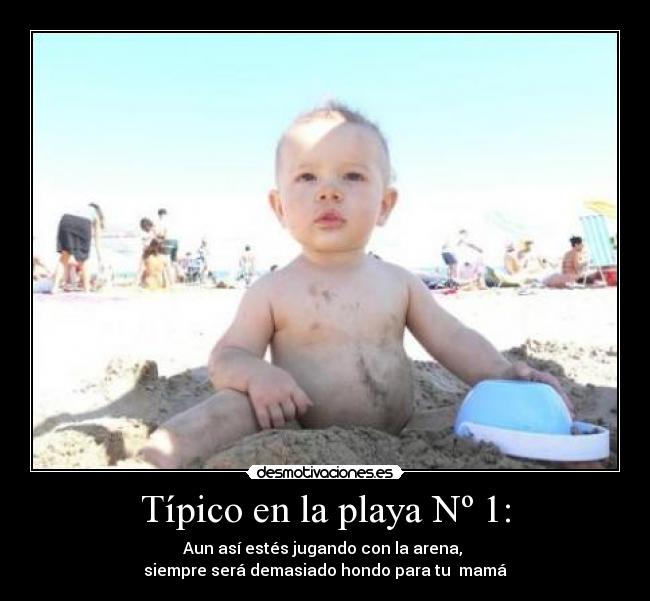 Típico en la playa Nº 1: - Aun así estés jugando con la arena,
siempre será demasiado hondo para tu mamá