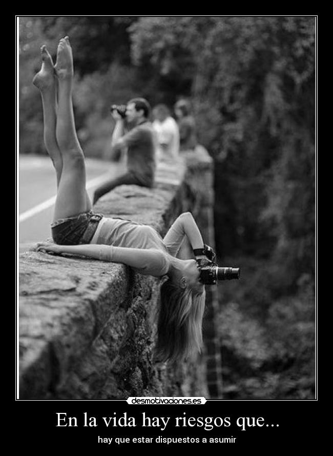 En la vida hay riesgos que... - hay que estar dispuestos a asumir