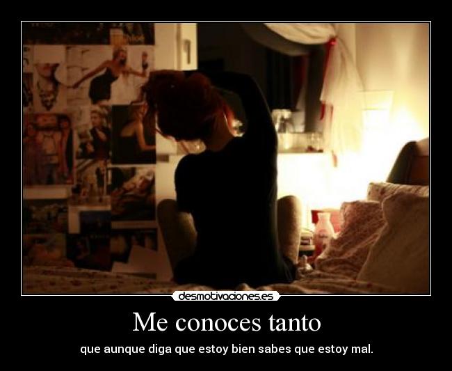 Me conoces tanto - que aunque diga que estoy bien sabes que estoy mal.