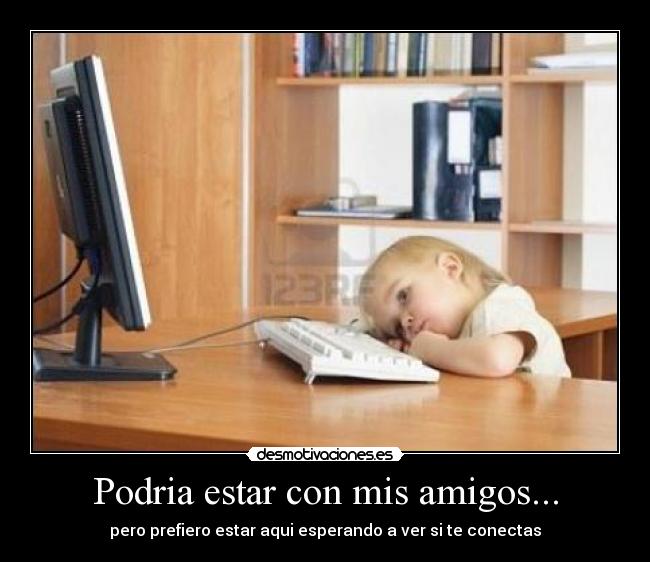Podria estar con mis amigos... - 