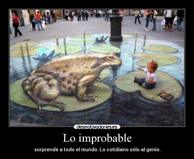 Lo improbable - sorprende a todo el mundo. Lo cotidiano sólo al genio.