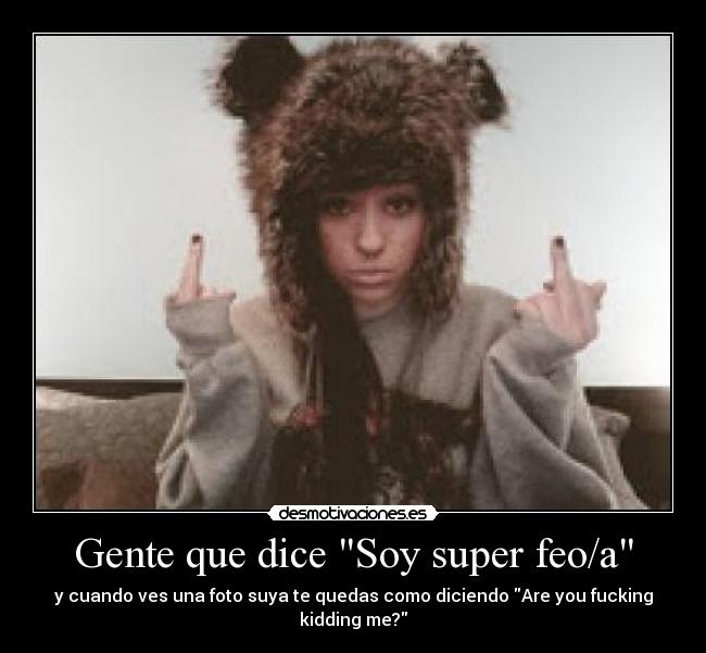 Gente que dice Soy super feo/a -