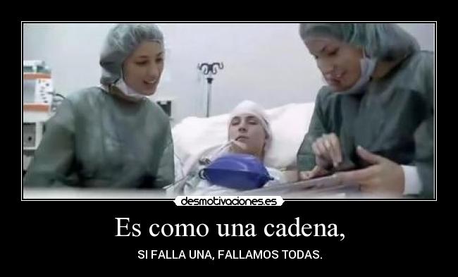 Es como una cadena, - SI FALLA UNA, FALLAMOS TODAS.